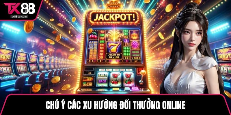 Chú ý các xu hướng đổi thưởng online