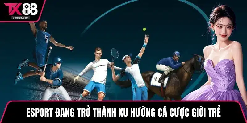 Esport đang trở thành xu hướng cá cược giới trẻ