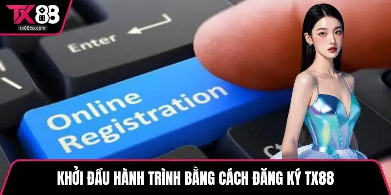 Khởi đầu hành trình bằng cách đăng ký TX88
