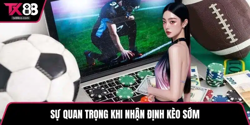 Sự quan trọng khi nhận định kèo sớm
