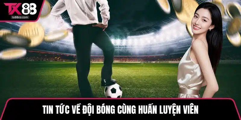 Tin tức về đội bóng cùng huấn luyện viên