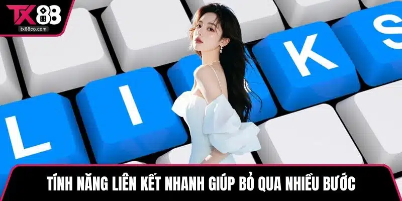 Tính năng liên kết nhanh giúp bỏ qua nhiều bước